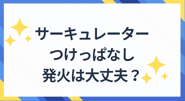 サーキュレーターつけっぱなし　火事　原因と対策　