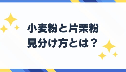 小麦粉と片栗粉の見分け方とは？違いはどこ？使い分けも解説！