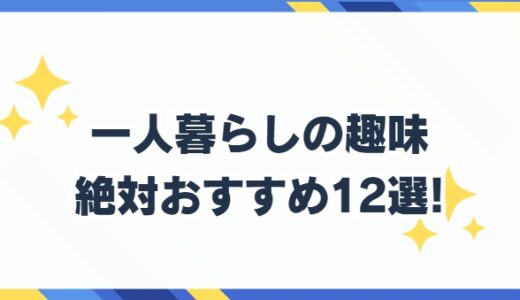 一人暮らしの趣味 絶対おすすめ12選!簡単手軽だけど楽しい趣味