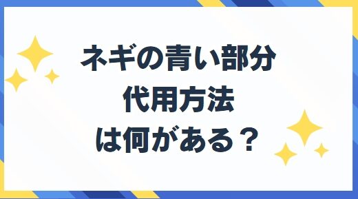 ネギの青い部分がないとき代用方法と使う意味は何？