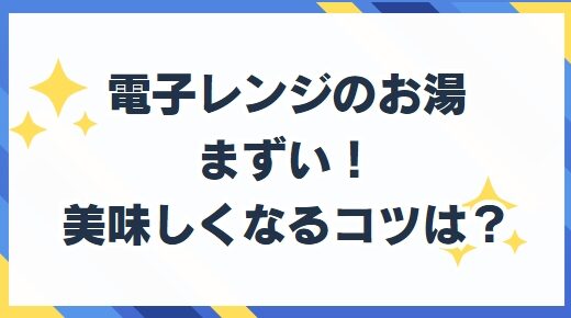 電子レンジ お湯がまずいと感じるのはなぜ!?おいしい白湯の作り方