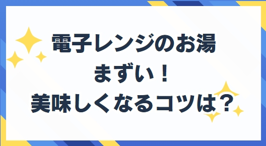 電子レンジ　お湯　まずい